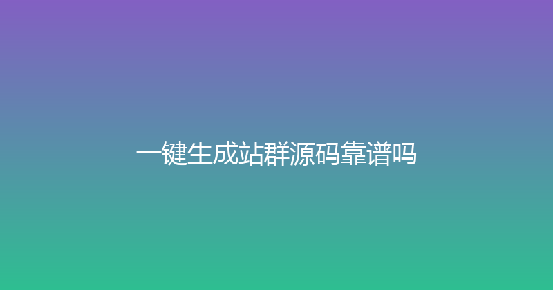 一键生成站群源码靠谱吗 封面图
