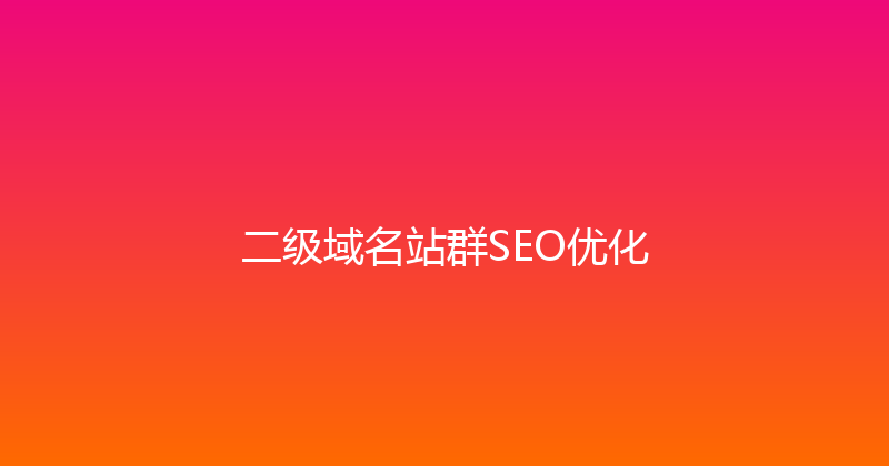 二级域名站群SEO优化 封面图