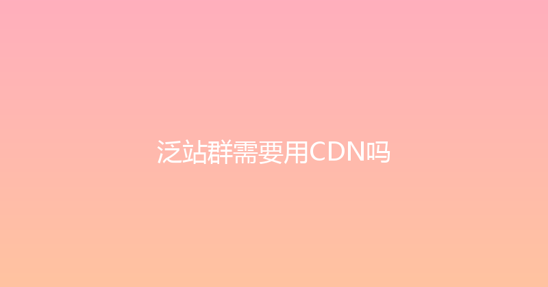 泛站群需要用CDN吗 封面图