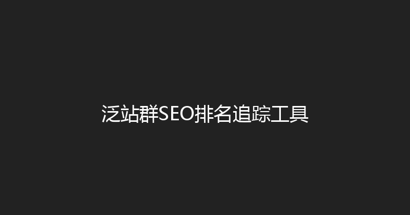 泛站群SEO排名追踪工具 封面图