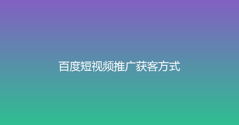 百度短视频推广获客方式 封面图