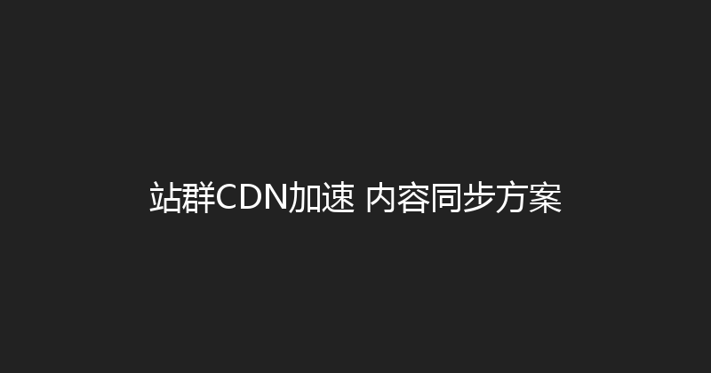 站群CDN加速+内容同步方案 封面图