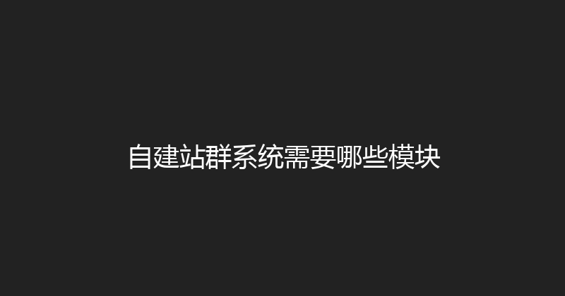 自建站群系统需要哪些模块 封面图