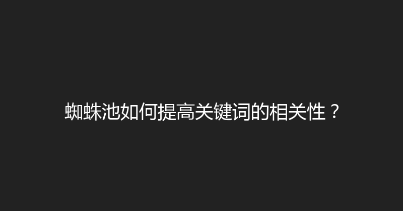蜘蛛池如何提高关键词的相关性？ 封面图