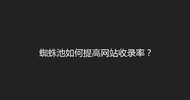 蜘蛛池如何提高网站收录率？ 封面图
