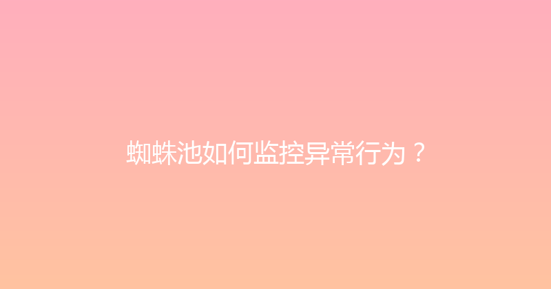 蜘蛛池如何监控异常行为？ 封面图