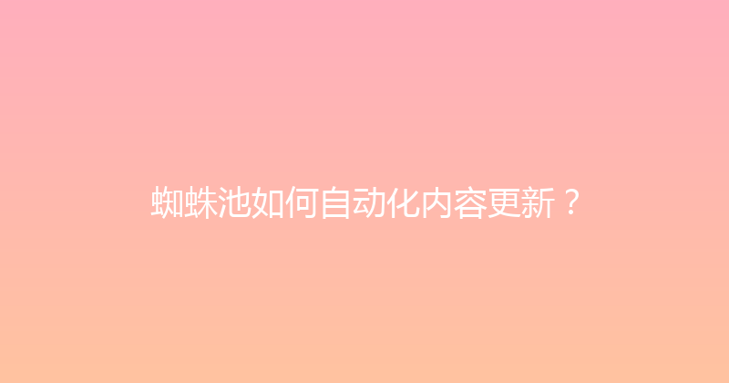 蜘蛛池如何自动化内容更新？ 封面图