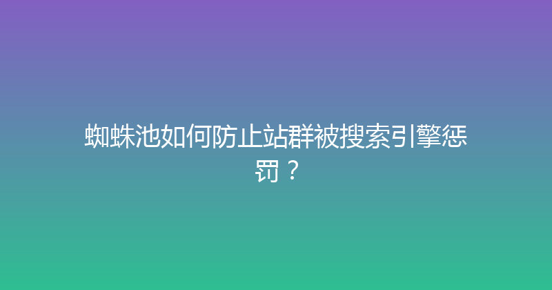 蜘蛛池如何防止站群被搜索引擎惩罚？ 封面图