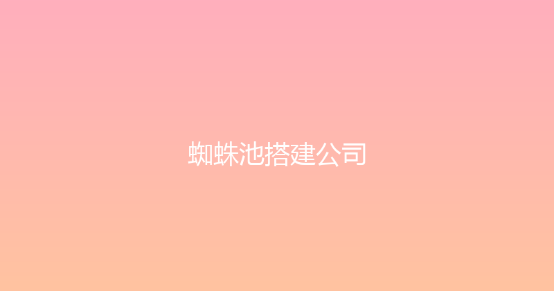 蜘蛛池搭建公司 封面图
