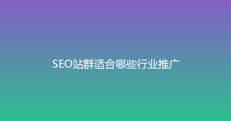 SEO站群适合哪些行业推广 封面图
