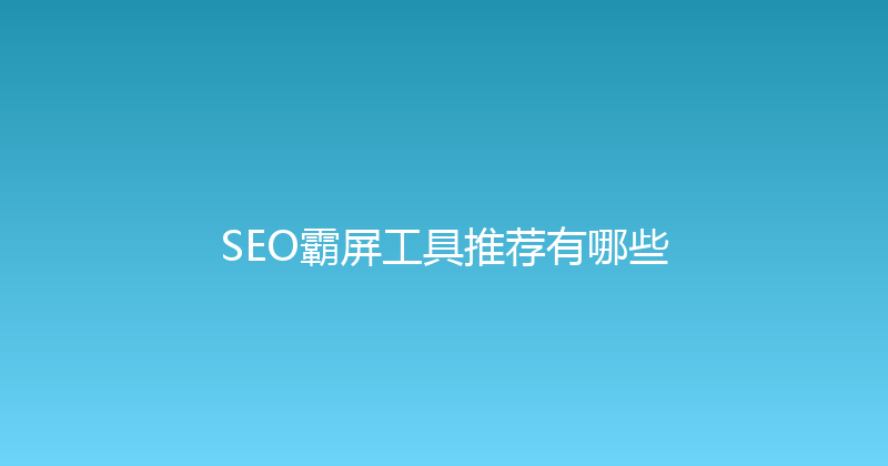 SEO霸屏工具推荐有哪些 封面图